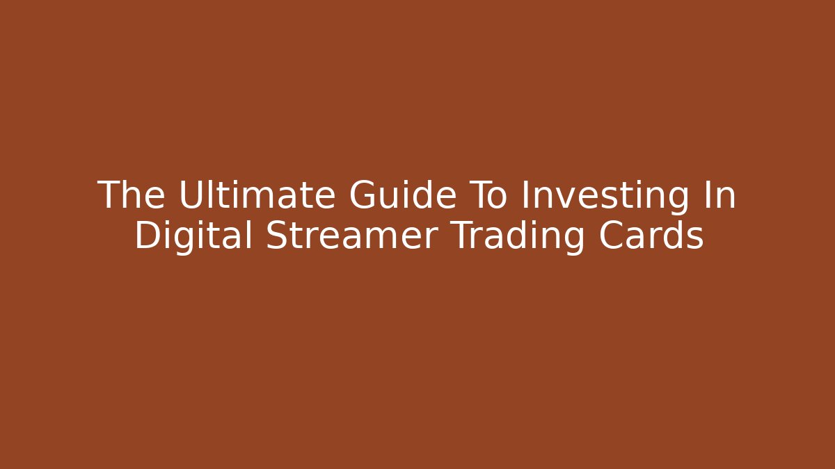 The Ultimate Guide To Investing In Digital Streamer Trading Cards