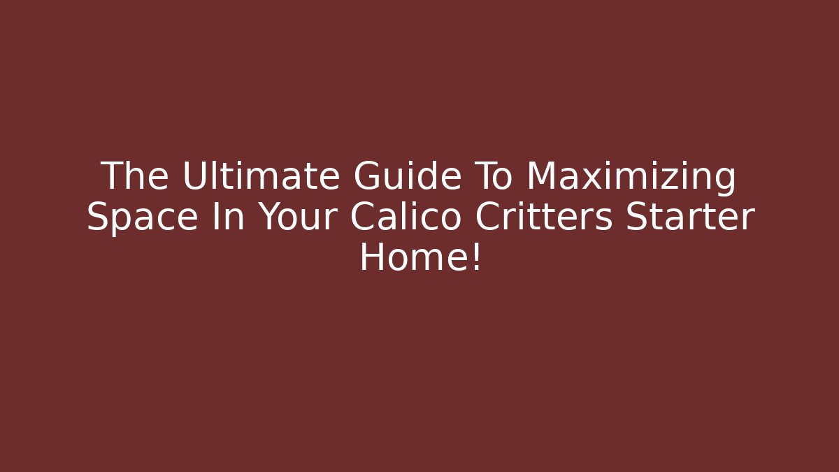 The Ultimate Guide To Maximizing Space In Your Calico Critters Starter Home!