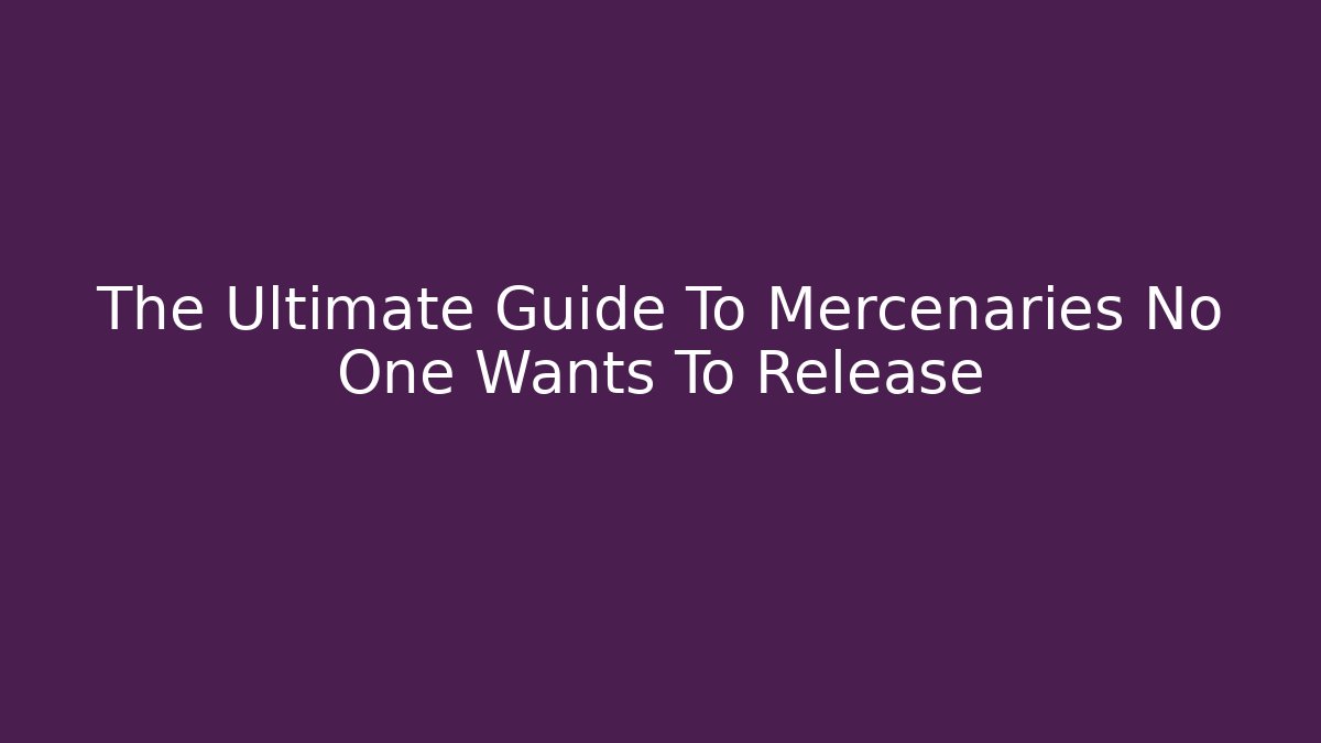 The Ultimate Guide To Mercenaries No One Wants To Release