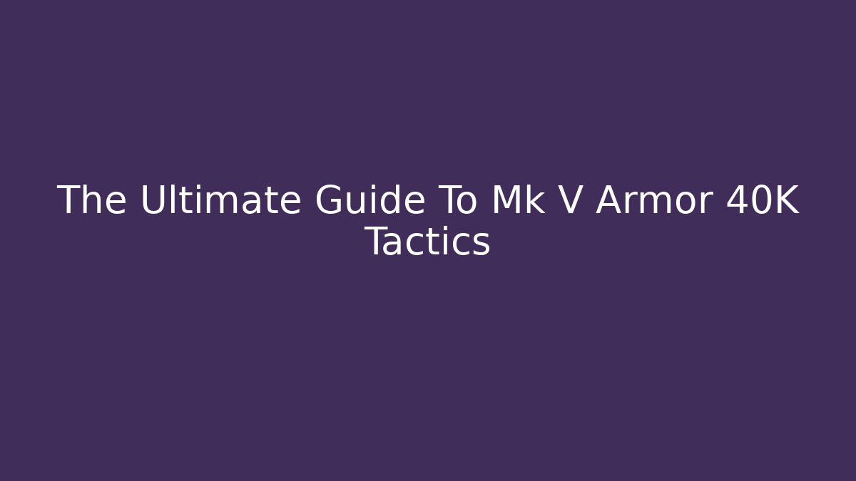 The Ultimate Guide To Mk V Armor 40K Tactics - Critter Realm