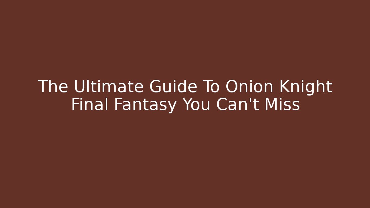 The Ultimate Guide To Onion Knight Final Fantasy You Can't Miss
