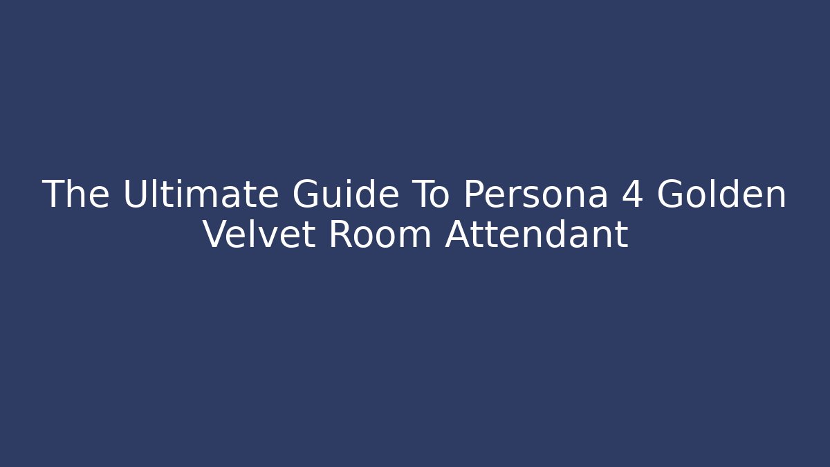 The Ultimate Guide To Persona 4 Golden Velvet Room Attendant