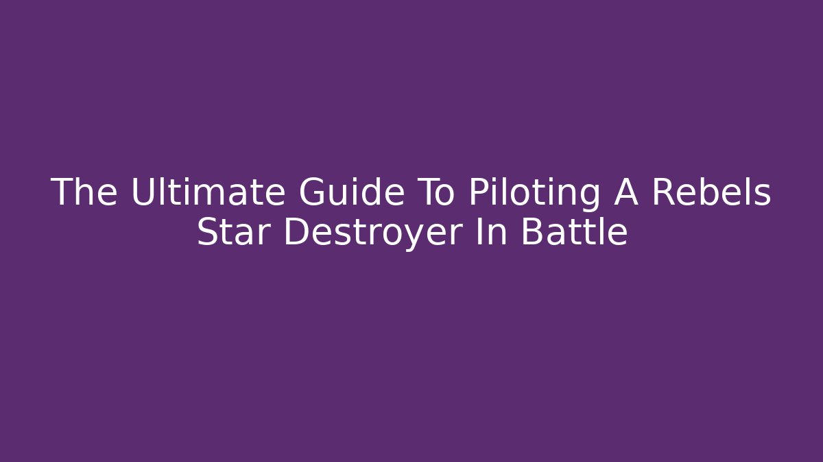 The Ultimate Guide To Piloting A Rebels Star Destroyer In Battle - Critter Realm