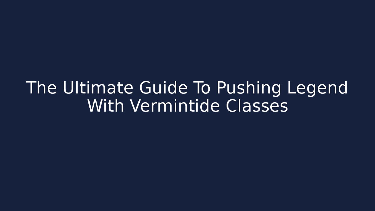 The Ultimate Guide To Pushing Legend With Vermintide Classes