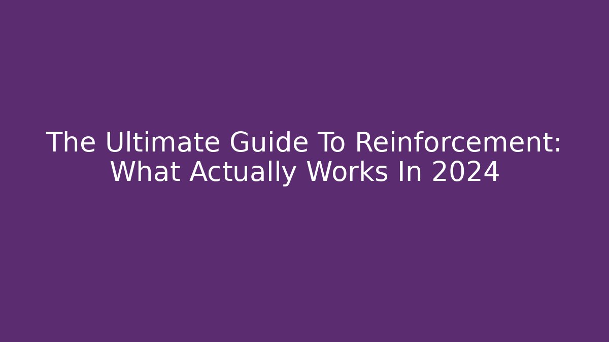 The Ultimate Guide To Reinforcement: What Actually Works In 2024