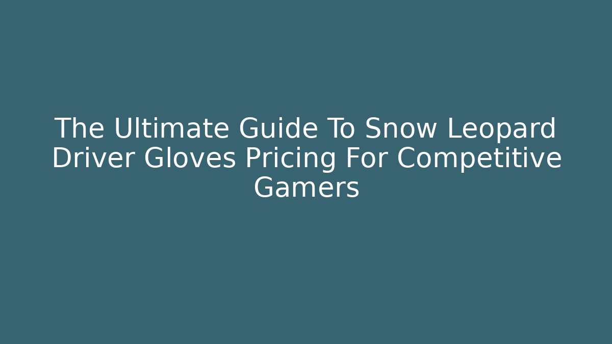 The Ultimate Guide To Snow Leopard Driver Gloves Pricing For Competitive Gamers