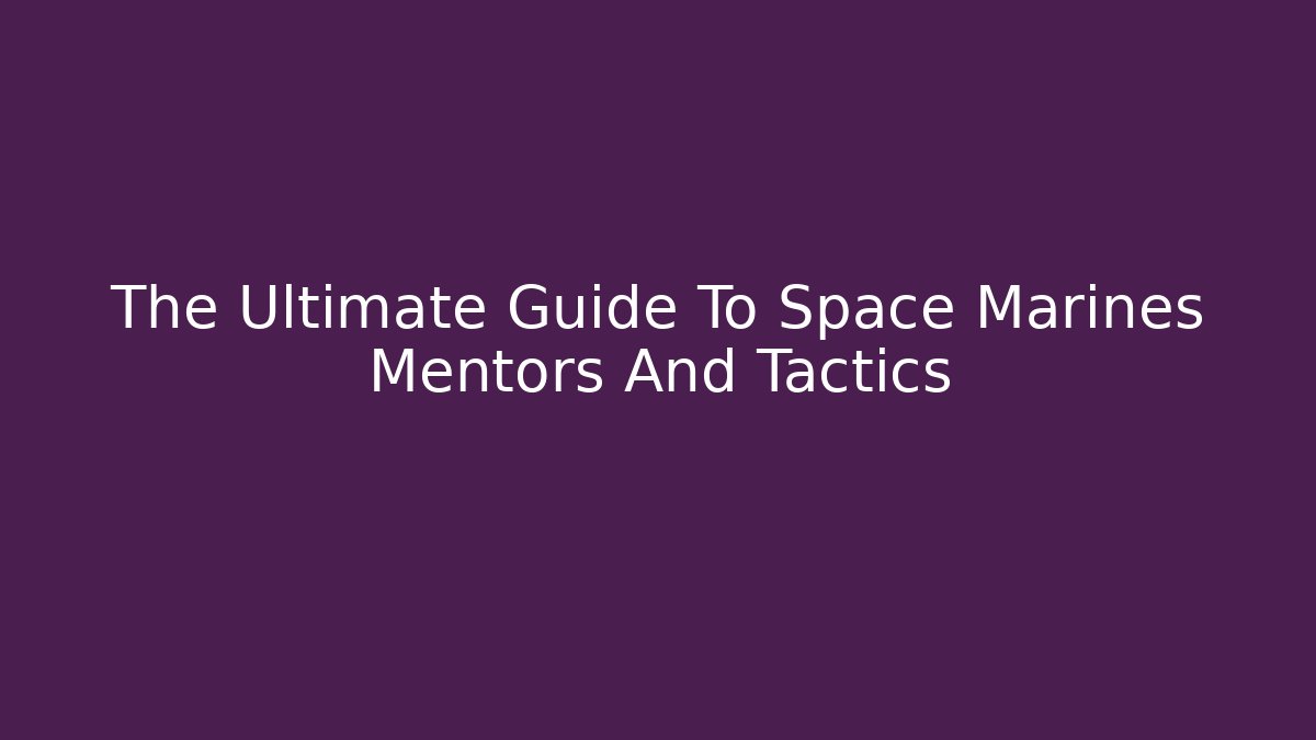 The Ultimate Guide To Space Marines Mentors And Tactics - Critter Realm