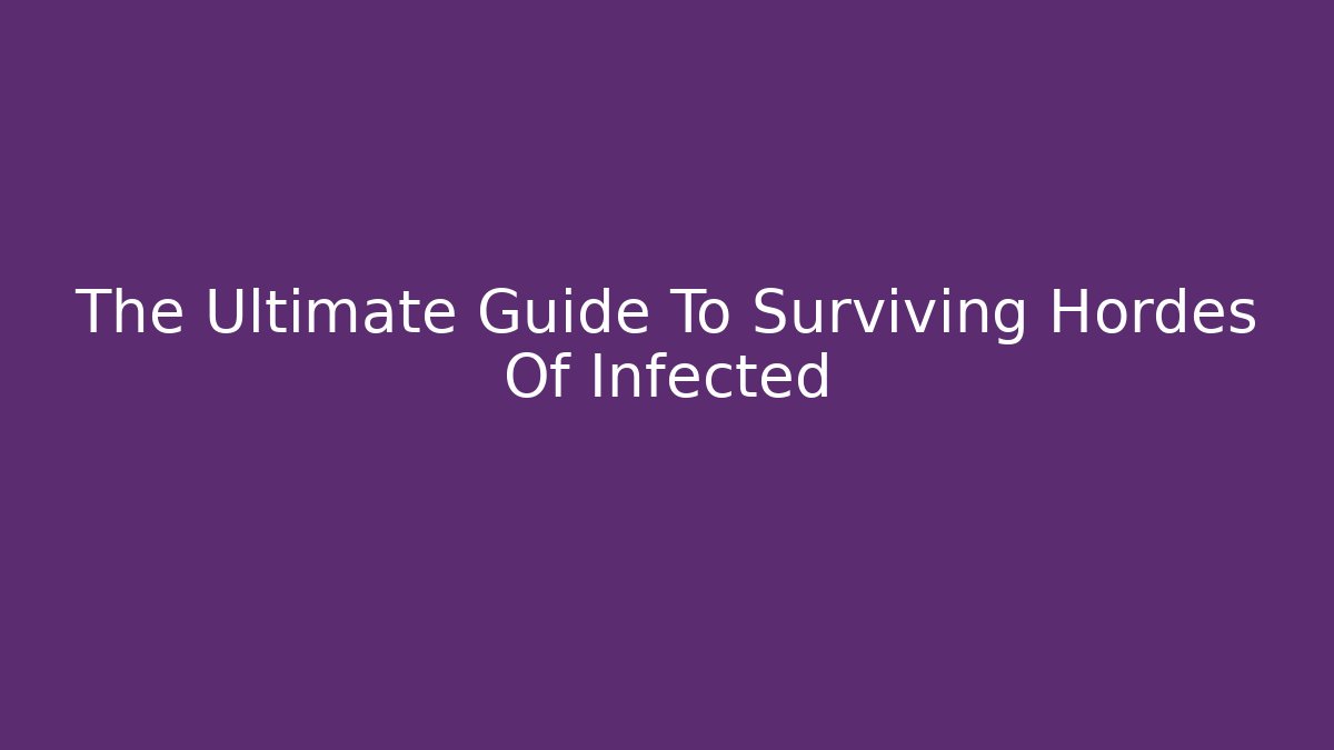 The Ultimate Guide To Surviving Hordes Of Infected - Critter Realm