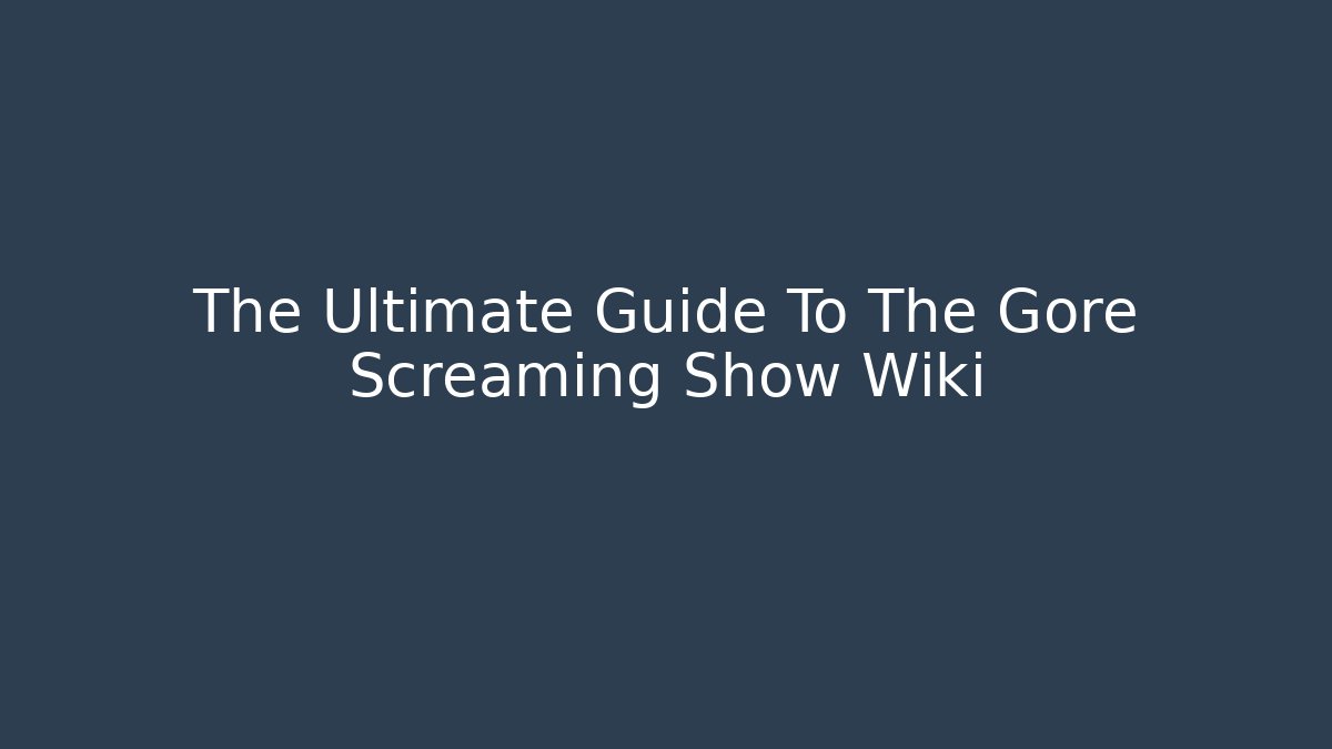 The Ultimate Guide To The Gore Screaming Show Wiki