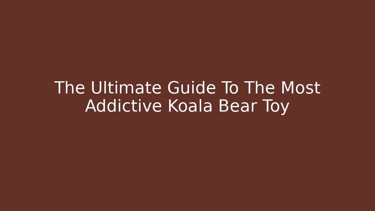 The Ultimate Guide To The Most Addictive Koala Bear Toy