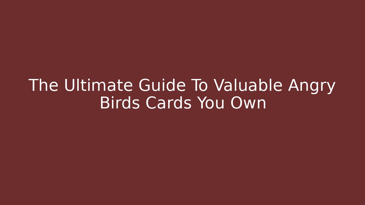 The Ultimate Guide To Valuable Angry Birds Cards You Own
