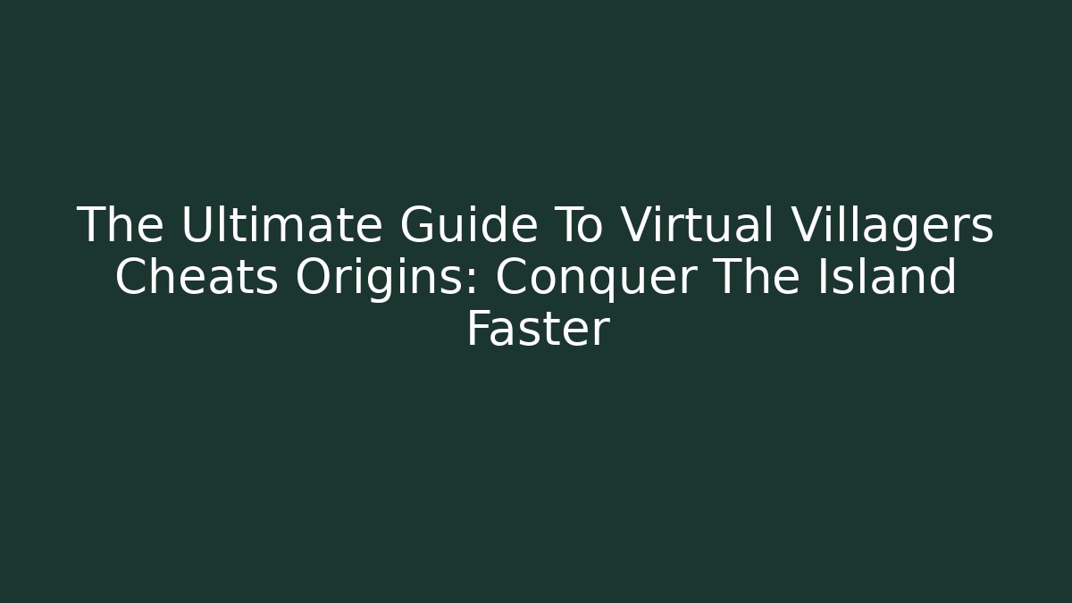 The Ultimate Guide To Virtual Villagers Cheats Origins: Conquer The Island Faster