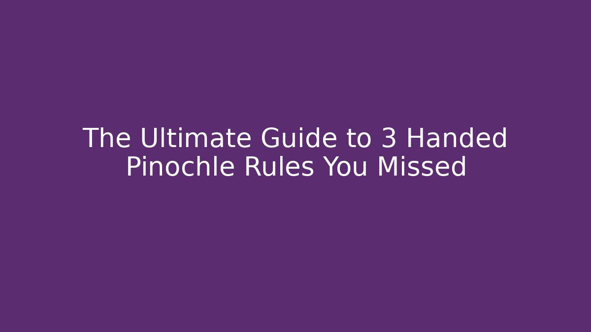 The Ultimate Guide to 3 Handed Pinochle Rules You Missed