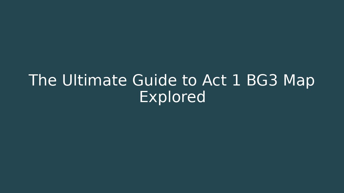 The Ultimate Guide to Act 1 BG3 Map Explored