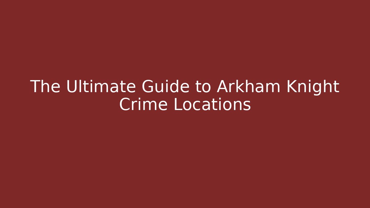 The Ultimate Guide to Arkham Knight Crime Locations