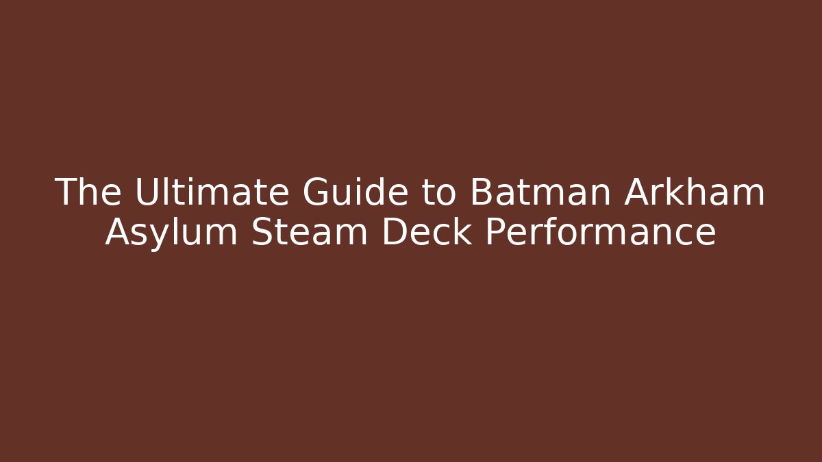 The Ultimate Guide to Batman Arkham Asylum Steam Deck Performance