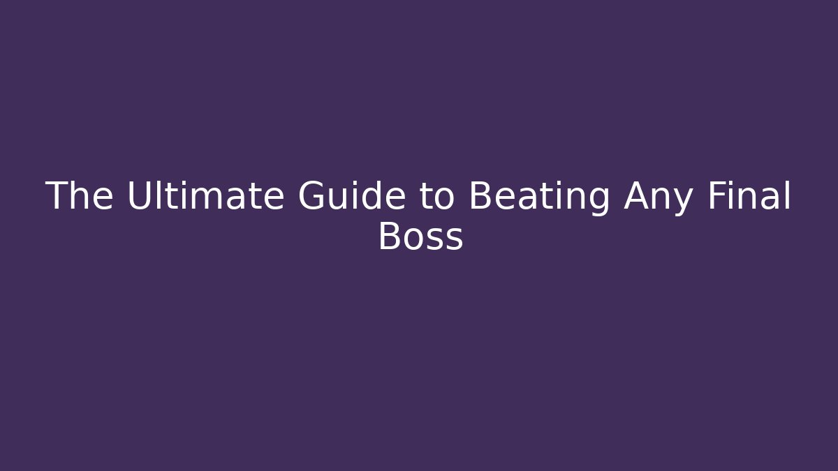 The Ultimate Guide to Beating Any Final Boss
