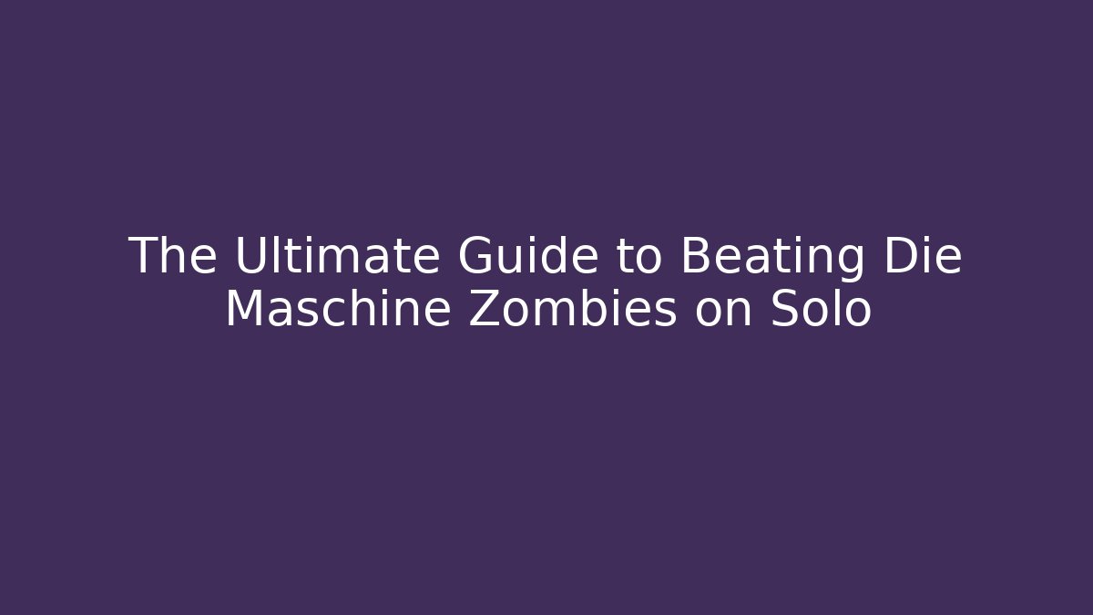The Ultimate Guide to Beating Die Maschine Zombies on Solo