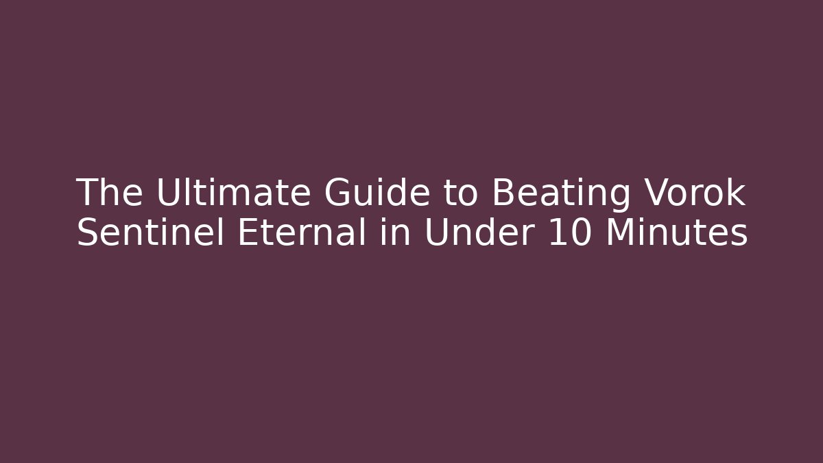 The Ultimate Guide to Beating Vorok Sentinel Eternal in Under 10 Minutes