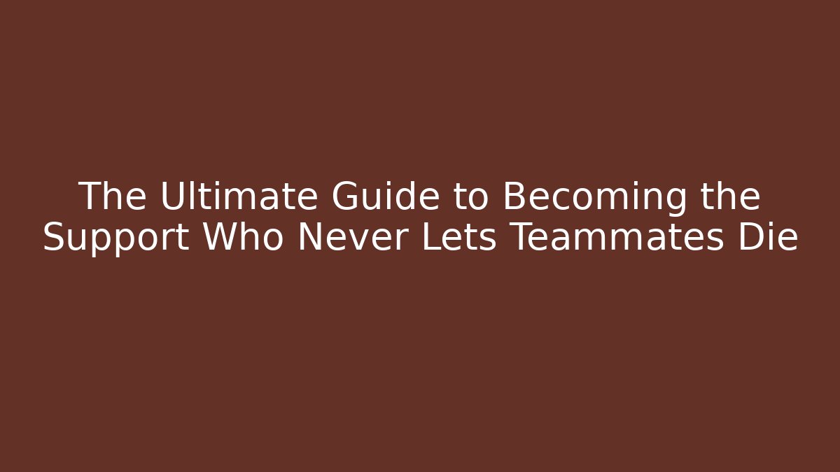 The Ultimate Guide to Becoming the Support Who Never Lets Teammates Die