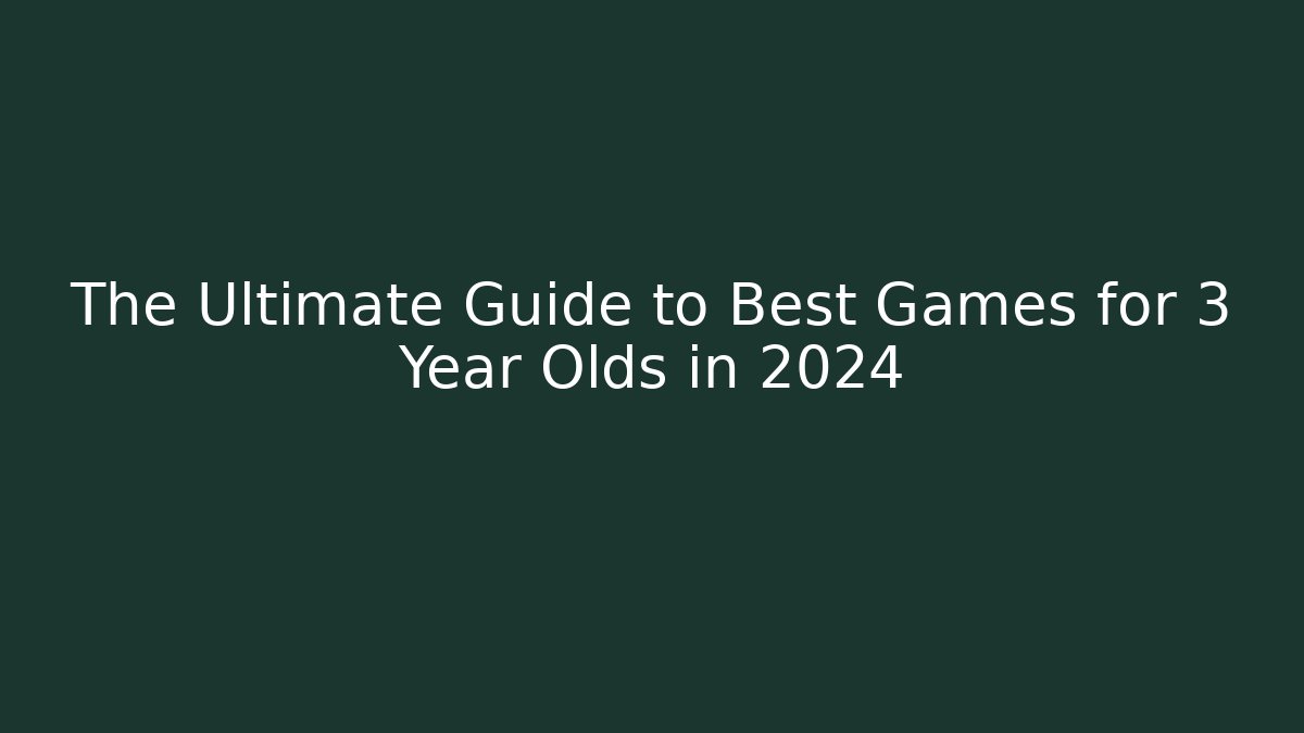 The Ultimate Guide to Best Games for 3 Year Olds in 2024