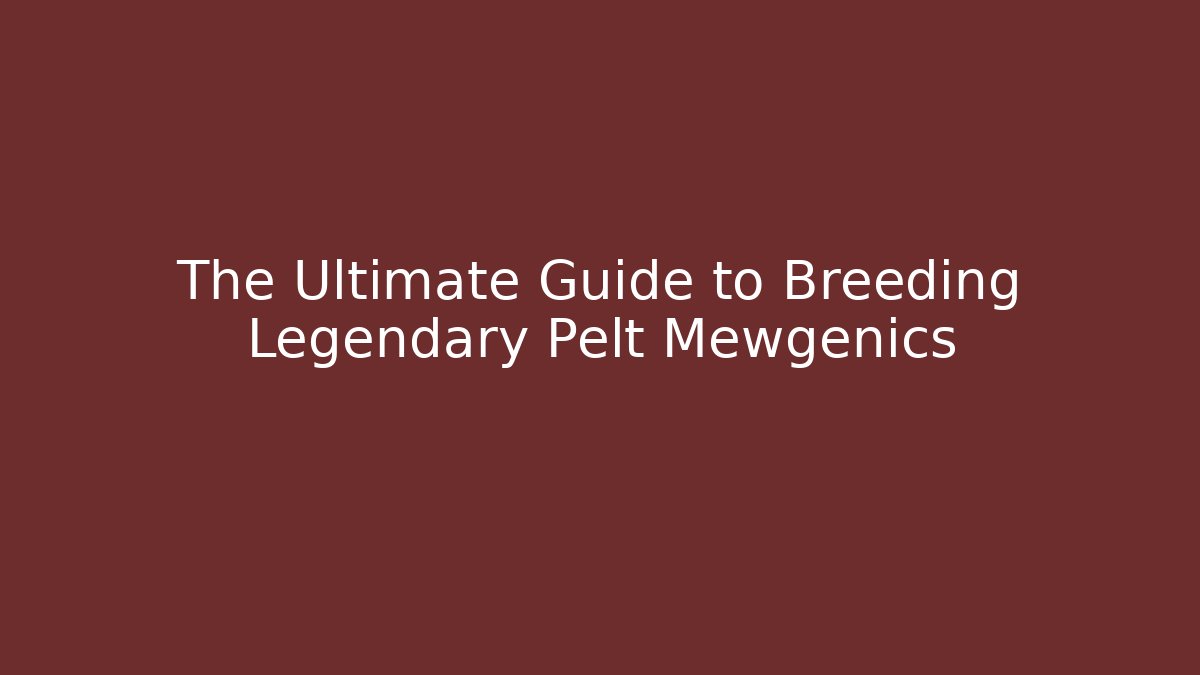 The Ultimate Guide to Breeding Legendary Pelt Mewgenics