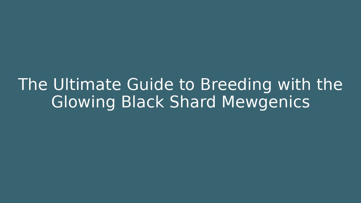 The Ultimate Guide to Breeding with the Glowing Black Shard Mewgenics