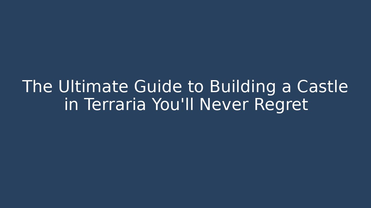 The Ultimate Guide to Building a Castle in Terraria You'll Never Regret