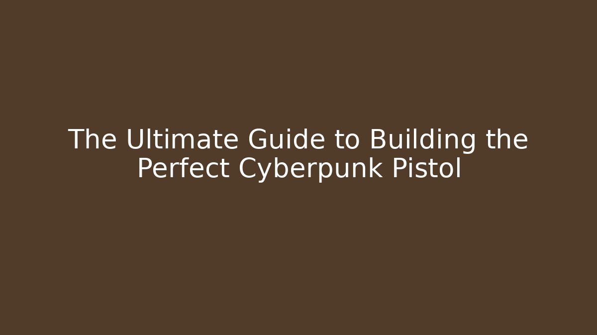 The Ultimate Guide to Building the Perfect Cyberpunk Pistol