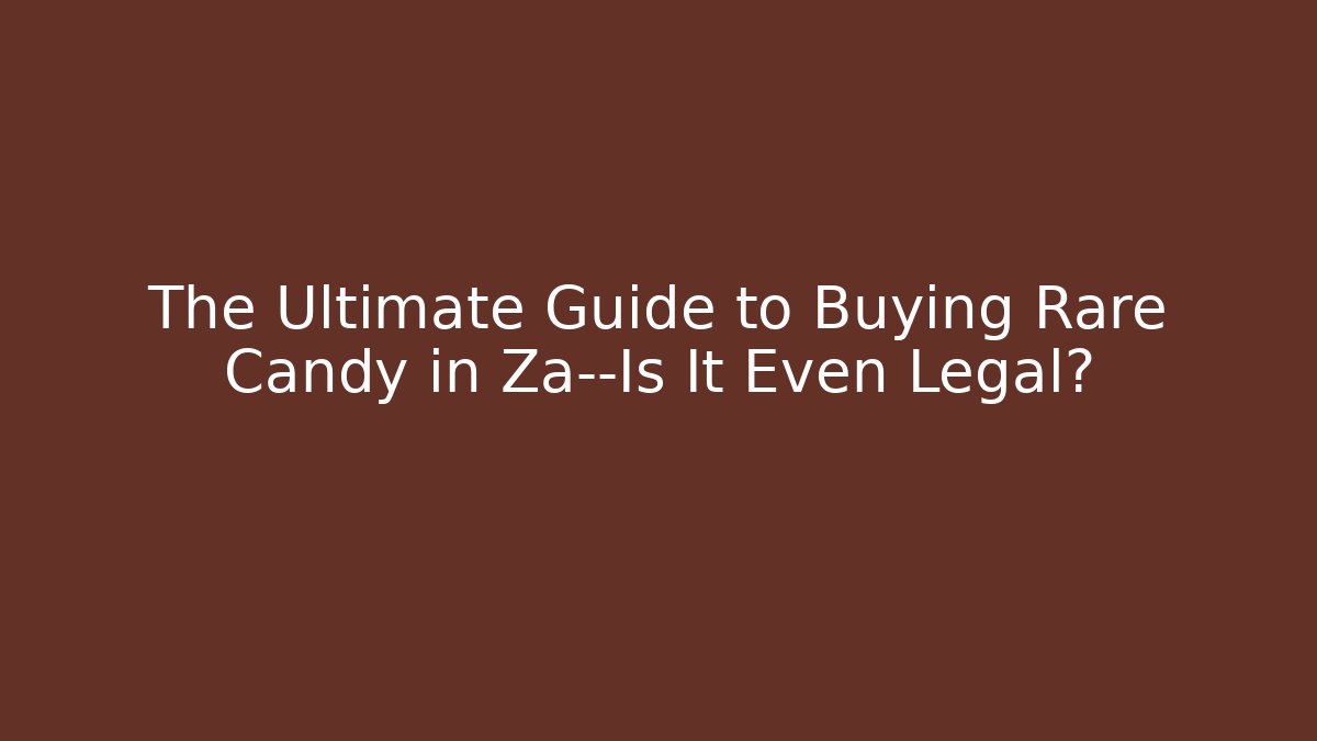 The Ultimate Guide to Buying Rare Candy in Za—Is It Even Legal?