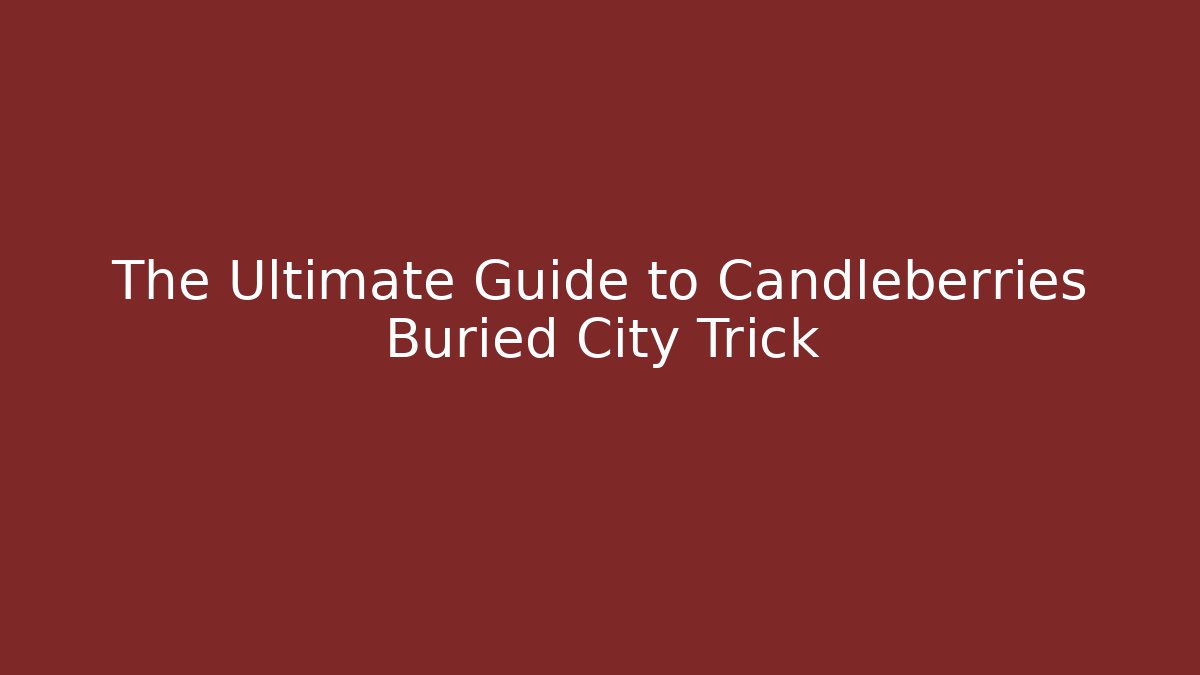 The Ultimate Guide to Candleberries Buried City Trick