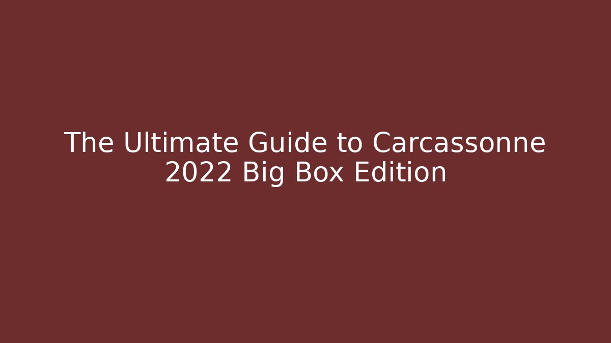 The Ultimate Guide to Carcassonne 2022 Big Box Edition