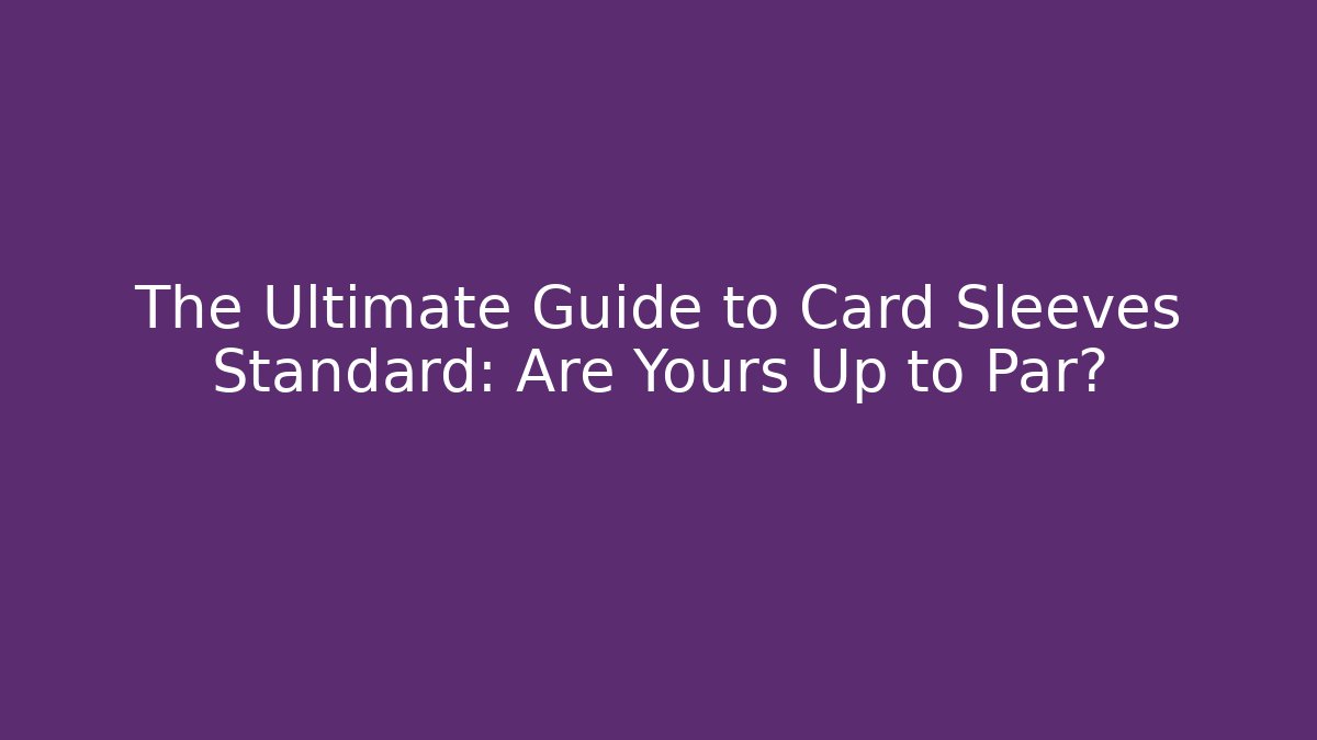 The Ultimate Guide to Card Sleeves Standard: Are Yours Up to Par?