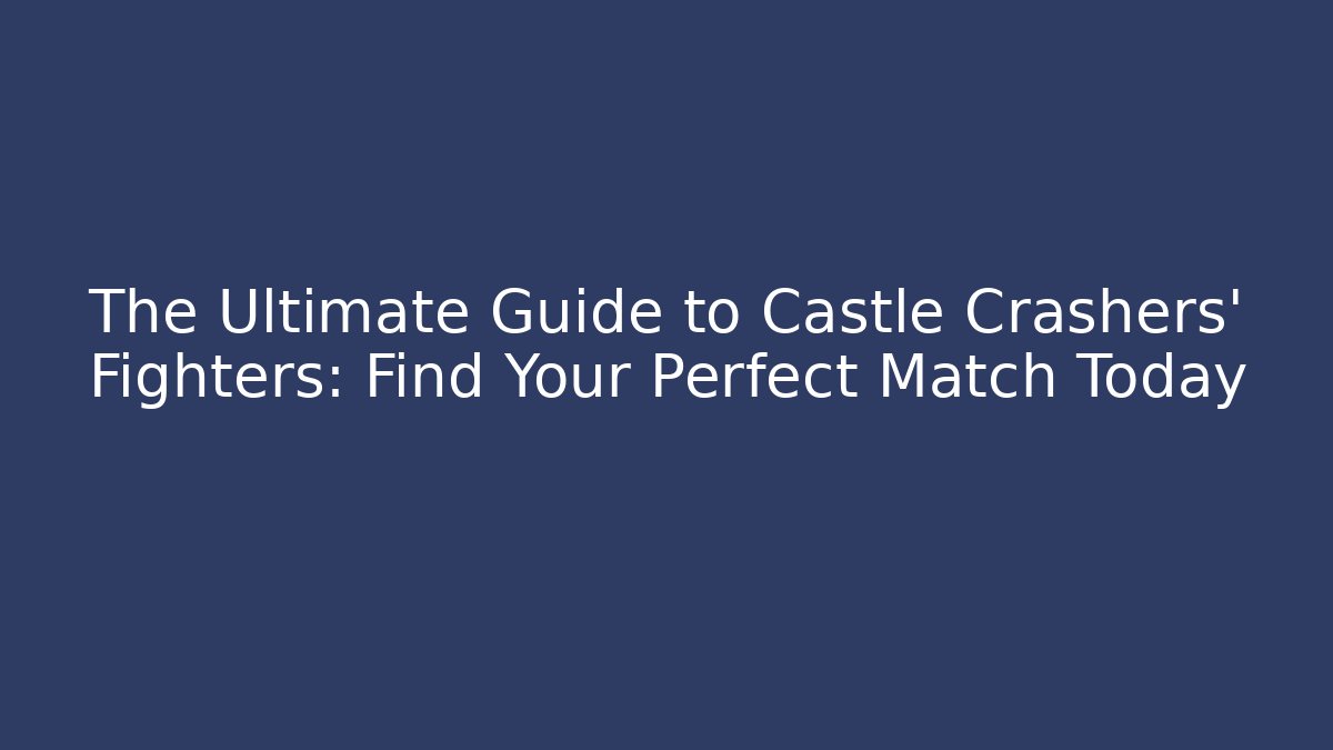 The Ultimate Guide to Castle Crashers' Fighters: Find Your Perfect Match Today