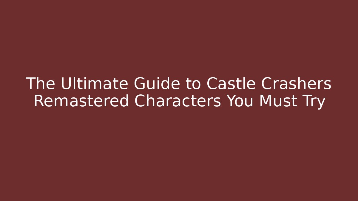 The Ultimate Guide to Castle Crashers Remastered Characters You Must Try