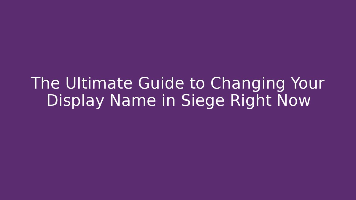 The Ultimate Guide to Changing Your Display Name in Siege Right Now
