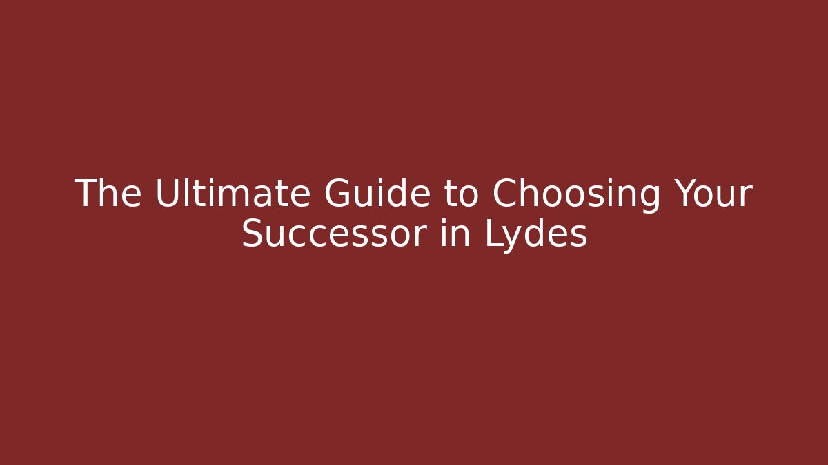 The Ultimate Guide to Choosing Your Successor in Lydes