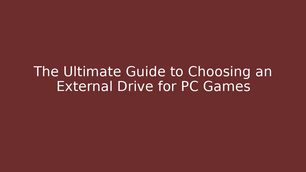 The Ultimate Guide to Choosing an External Drive for PC Games