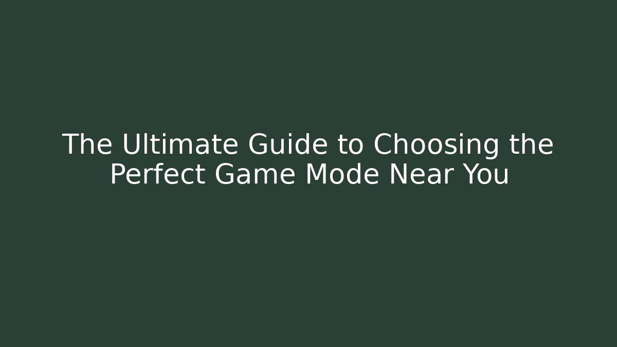 The Ultimate Guide to Choosing the Perfect Game Mode Near You