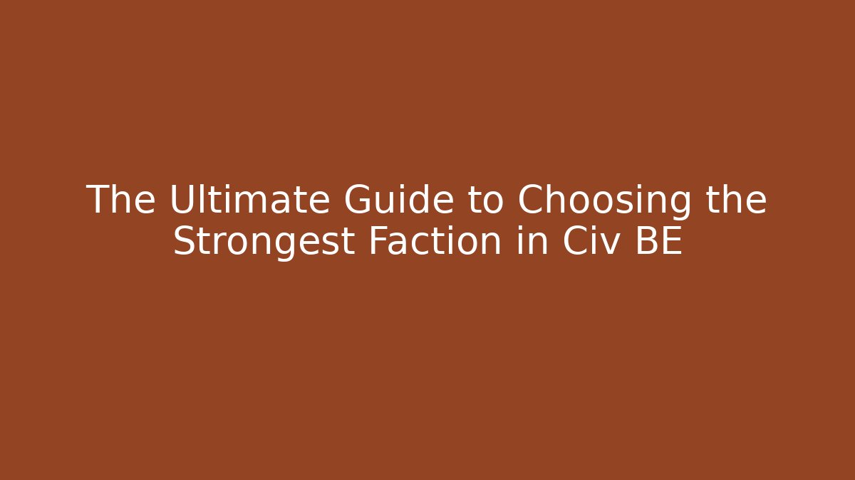 The Ultimate Guide to Choosing the Strongest Faction in Civ BE