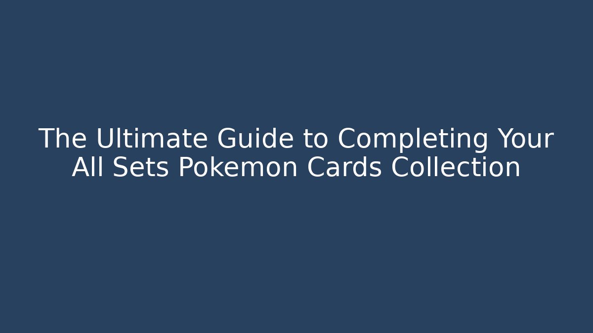 The Ultimate Guide to Completing Your All Sets Pokemon Cards Collection