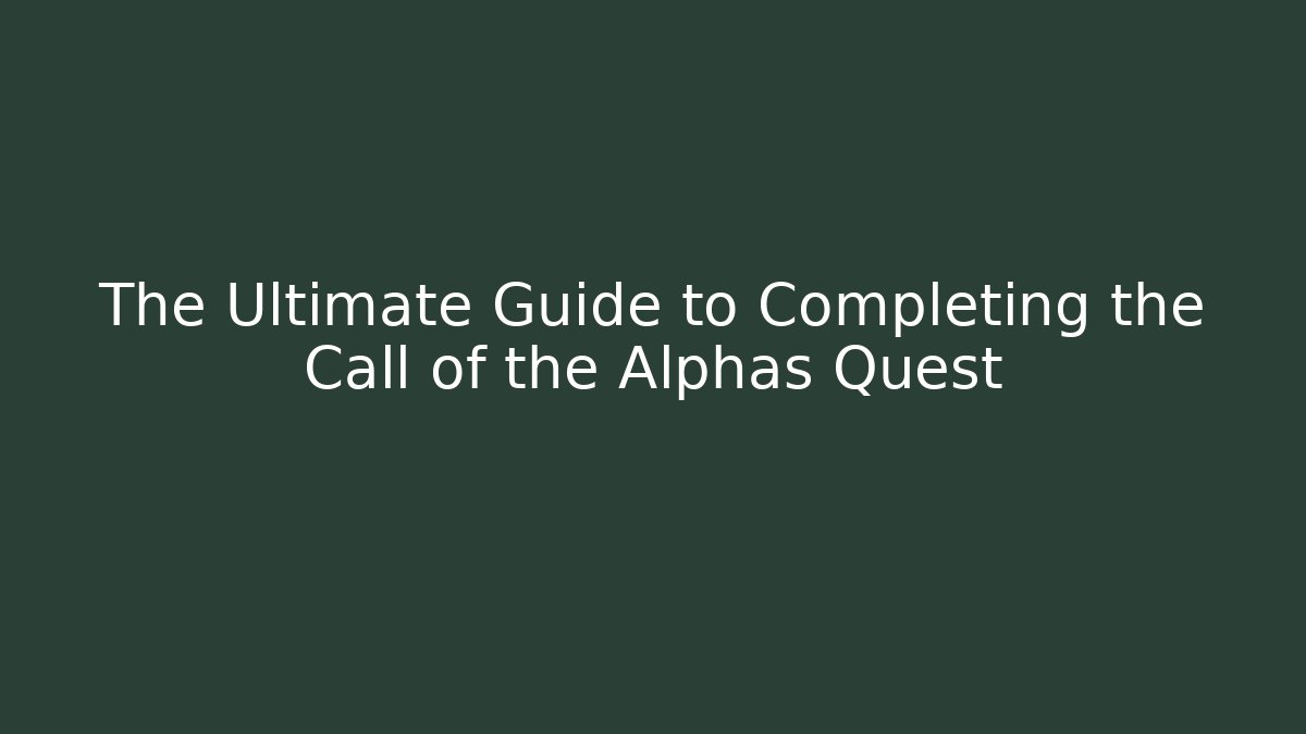 The Ultimate Guide to Completing the Call of the Alphas Quest