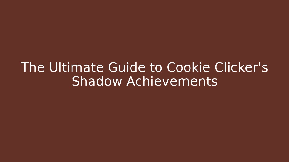 The Ultimate Guide to Cookie Clicker's Shadow Achievements