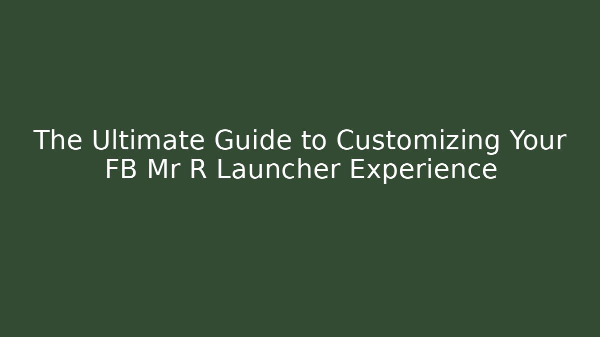 The Ultimate Guide to Customizing Your FB Mr R Launcher Experience