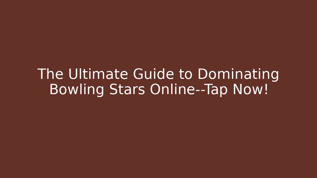 The Ultimate Guide to Dominating Bowling Stars Online—Tap Now!