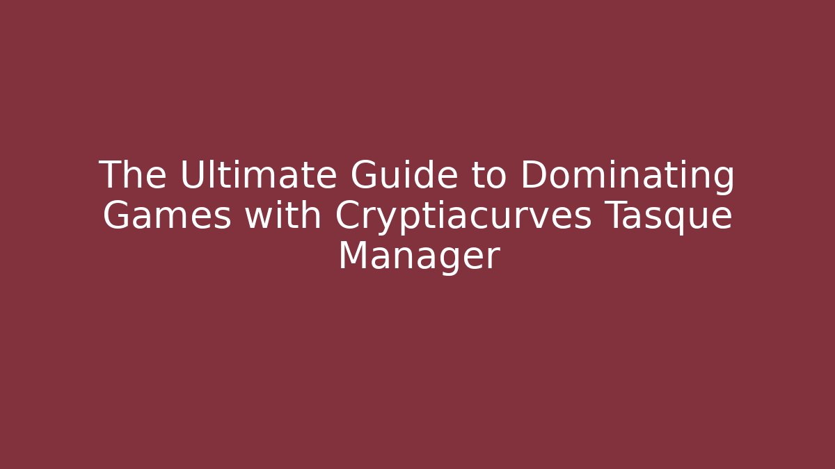 The Ultimate Guide to Dominating Games with Cryptiacurves Tasque Manager