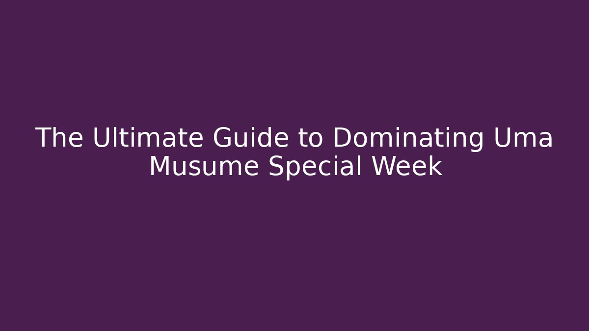 The Ultimate Guide to Dominating Uma Musume Special Week