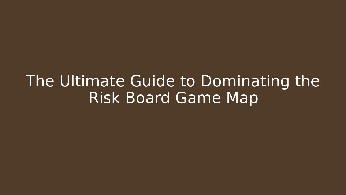 The Ultimate Guide to Dominating the Risk Board Game Map