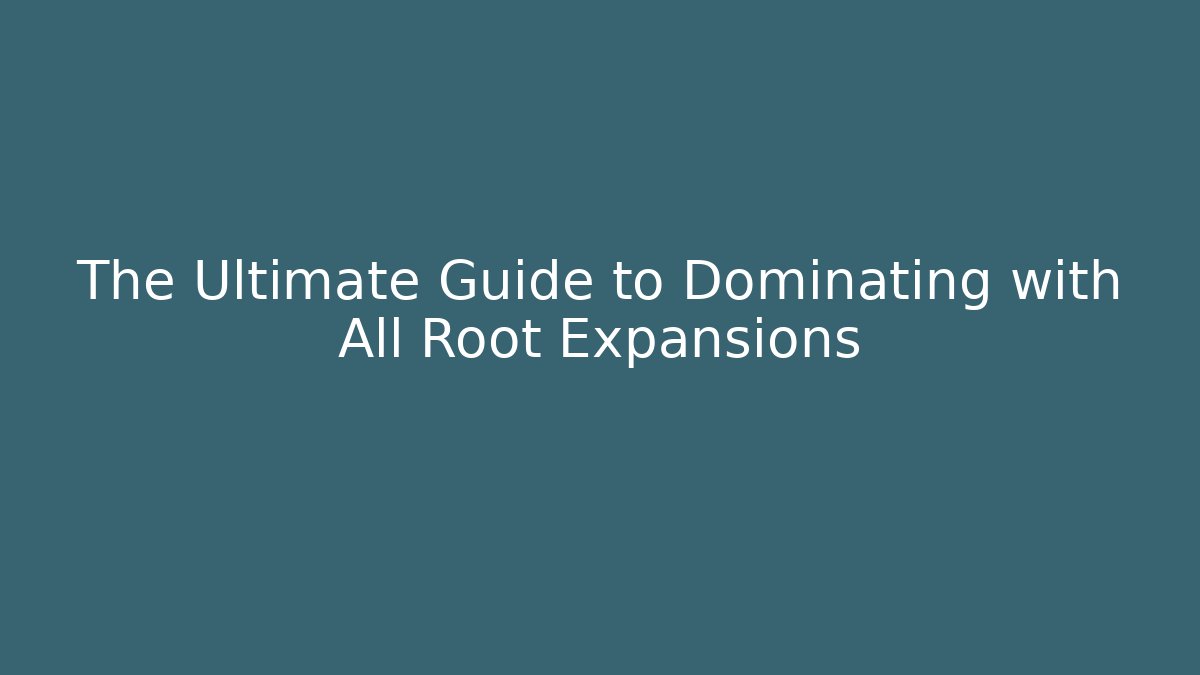 The Ultimate Guide to Dominating with All Root Expansions