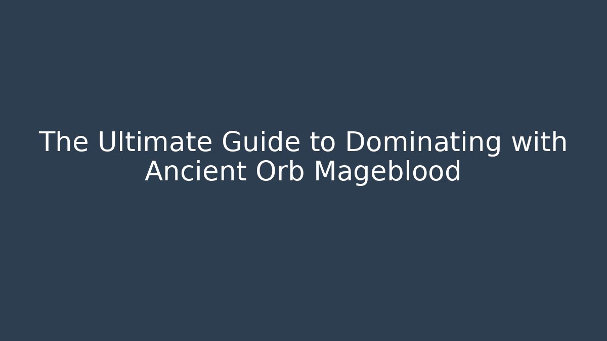 The Ultimate Guide to Dominating with Ancient Orb Mageblood